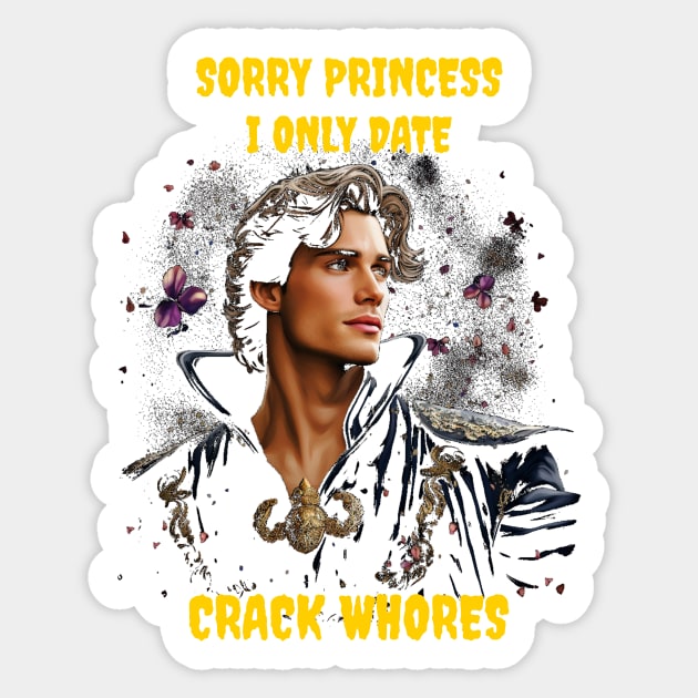 Sorry princess I only date crack whores Sticker by Popstarbowser